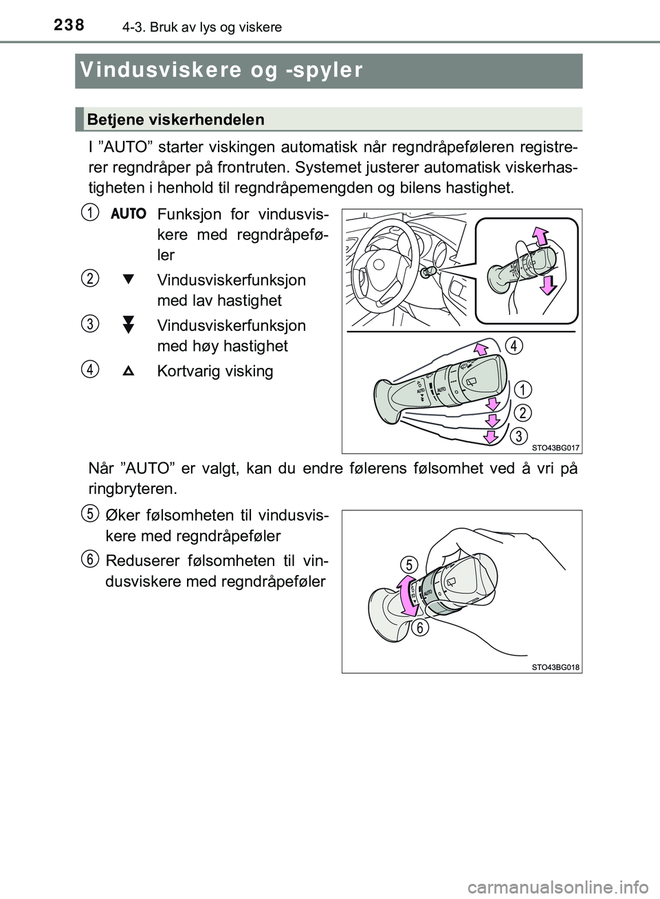 TOYOTA C-HR 2018  Instruksjoner for bruk (in Norwegian) 2384-3. Bruk av lys og viskere
C-HR_HV_OM_Europe_OM10576NO
Vindusviskere og -spyler
I ”AUTO” starter viskingen automatisk når regndråpeføleren registre-
rer regndråper på frontruten. Systemet