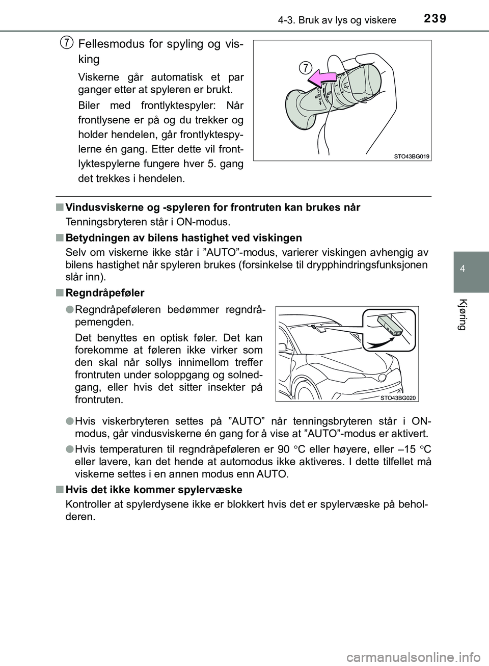 TOYOTA C-HR 2018  Instruksjoner for bruk (in Norwegian) 2394-3. Bruk av lys og viskere
4
Kjøring
C-HR_HV_OM_Europe_OM10576NO
Fellesmodus for spyling og vis-
king
Viskerne går automatisk et par
ganger etter at spyleren er brukt.
Biler med frontlyktespyler