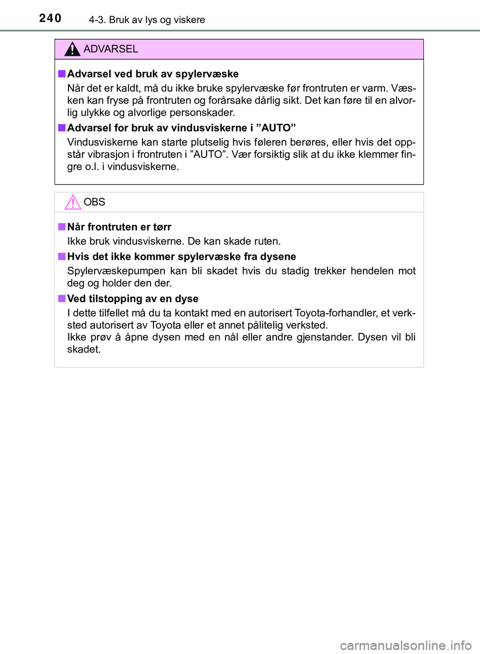 TOYOTA C-HR 2018  Instruksjoner for bruk (in Norwegian) 2404-3. Bruk av lys og viskere
C-HR_HV_OM_Europe_OM10576NO
ADVARSEL
n Advarsel ved bruk av spylervæske
Når det er kaldt, må du ikke bruke spylervæske før frontruten er varm. Væs-
ken kan fryse p