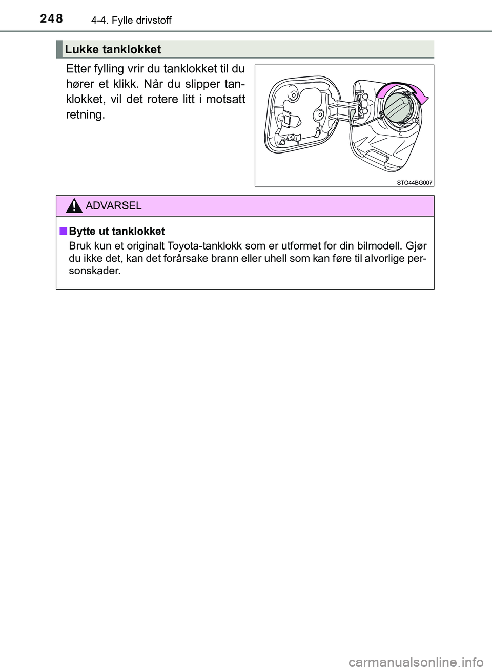 TOYOTA C-HR 2018  Instruksjoner for bruk (in Norwegian) 2484-4. Fylle drivstoff
C-HR_HV_OM_Europe_OM10576NO
Etter fylling vrir du tanklokket til du
hører et klikk. Når du slipper tan-
klokket, vil det rotere litt i motsatt
retning.
Lukke tanklokket
ADVAR