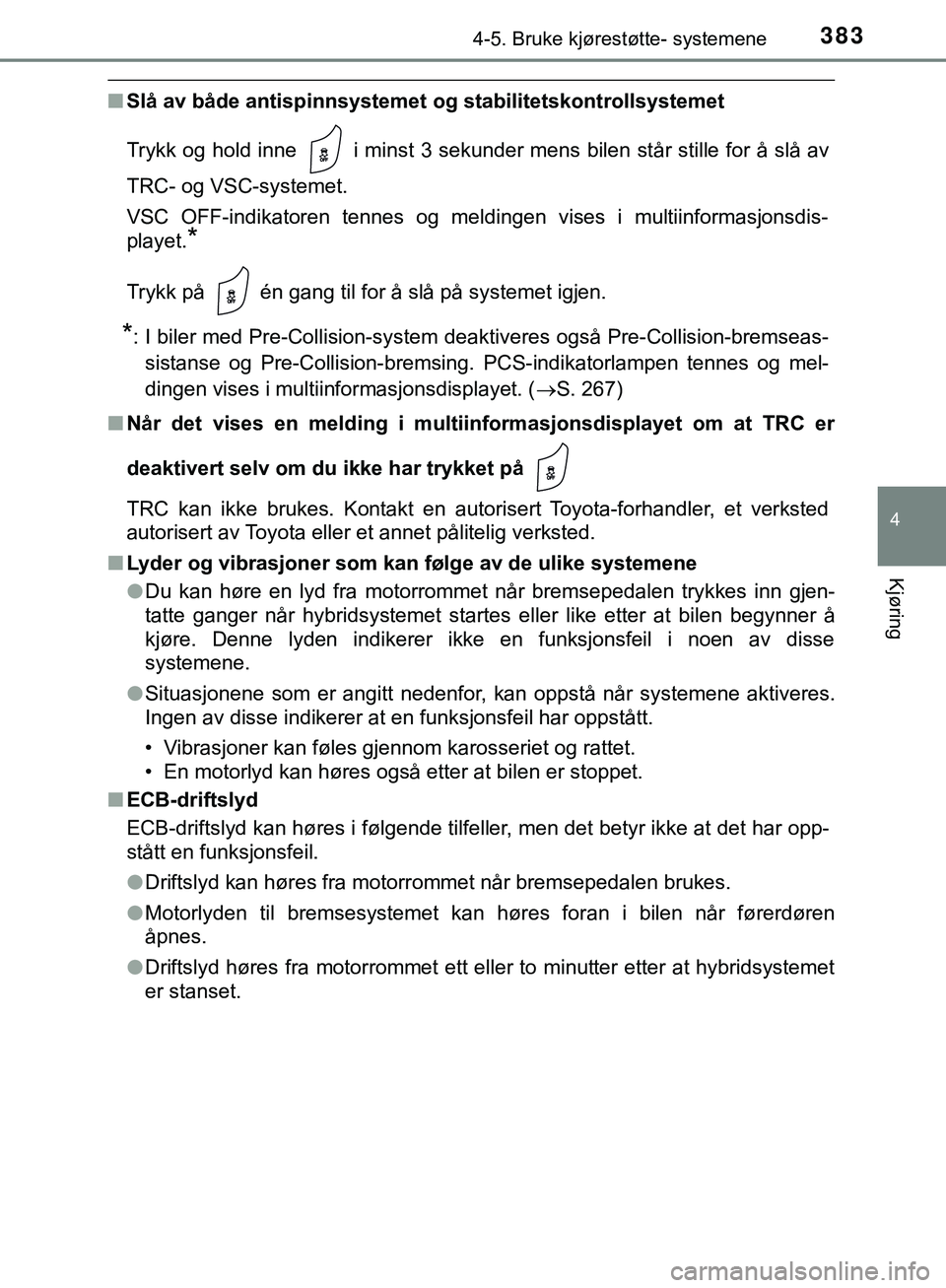 TOYOTA C-HR 2018 Instruksjoner for bruk (in Norwegian) 3834-5. Bruke kjørestøtte- systemene
4
Kjøring
C-HR_HV_OM_Europe_OM10576NO
nSlå av både antispinnsystemet og stabilitetskontrollsystemet
Trykk og hold inne i minst 3 sekunder mens bilen står TOYOTA C-HR 2018 Instruksjoner for bruk (in Norwegian) 3834-5. Bruke kjørestøtte- systemene
4
Kjøring
C-HR_HV_OM_Europe_OM10576NO
nSlå av både antispinnsystemet og stabilitetskontrollsystemet
Trykk og hold inne i minst 3 sekunder mens bilen står