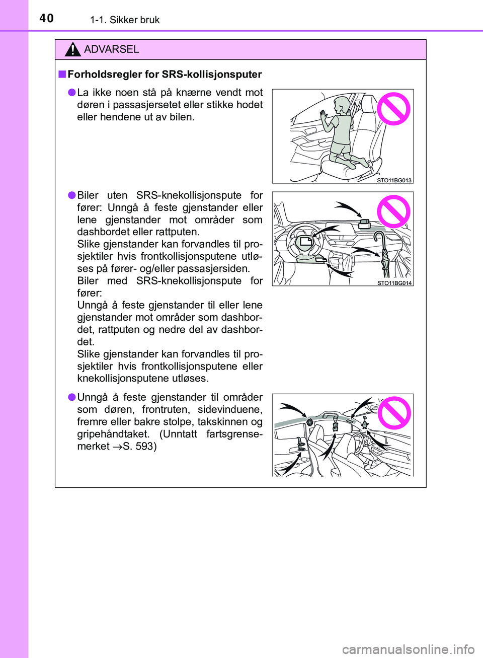 TOYOTA C-HR 2018 Instruksjoner for bruk (in Norwegian) 401-1. Sikker bruk
C-HR_HV_OM_Europe_OM10576NO
ADVARSEL
n Forholdsregler for SRS-kollisjonsputer
lLa ikke noen stå på knærne vendt mot
døren i passasjersetet eller stikke hodet
eller hendene ut av TOYOTA C-HR 2018 Instruksjoner for bruk (in Norwegian) 401-1. Sikker bruk
C-HR_HV_OM_Europe_OM10576NO
ADVARSEL
n Forholdsregler for SRS-kollisjonsputer
lLa ikke noen stå på knærne vendt mot
døren i passasjersetet eller stikke hodet
eller hendene ut av