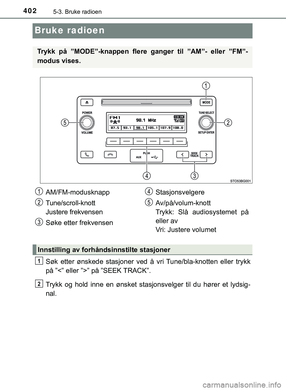 TOYOTA C-HR 2018 Instruksjoner for bruk (in Norwegian) 4025-3. Bruke radioen
C-HR_HV_OM_Europe_OM10576NO
Bruke radioen
Søk etter ønskede stasjoner ved å vri Tune/bla-knotten eller trykk
på ”<” eller ”>” på ”SEEK TRACK”.
Trykk og hold inne TOYOTA C-HR 2018 Instruksjoner for bruk (in Norwegian) 4025-3. Bruke radioen
C-HR_HV_OM_Europe_OM10576NO
Bruke radioen
Søk etter ønskede stasjoner ved å vri Tune/bla-knotten eller trykk
på ”<” eller ”>” på ”SEEK TRACK”.
Trykk og hold inne