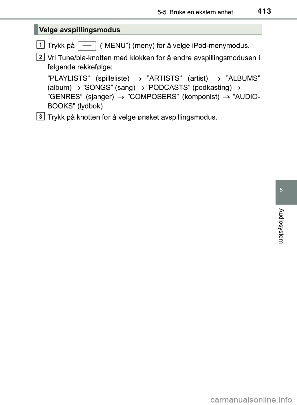 TOYOTA C-HR 2018 Instruksjoner for bruk (in Norwegian) 4135-5. Bruke en ekstern enhet
5
Audiosystem
C-HR_HV_OM_Europe_OM10576NO
Trykk på (”MENU”) (meny) for å velge iPod-menymodus.
Vri Tune/bla-knotten med klokken for å endre avspillingsmodusen i TOYOTA C-HR 2018 Instruksjoner for bruk (in Norwegian) 4135-5. Bruke en ekstern enhet
5
Audiosystem
C-HR_HV_OM_Europe_OM10576NO
Trykk på (”MENU”) (meny) for å velge iPod-menymodus.
Vri Tune/bla-knotten med klokken for å endre avspillingsmodusen i