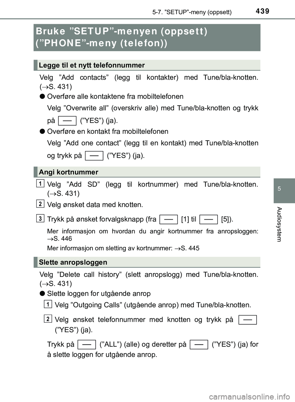 TOYOTA C-HR 2018 Instruksjoner for bruk (in Norwegian) 439
5
5-7. ”SETUP”-meny (oppsett)
Audiosystem
C-HR_HV_OM_Europe_OM10576NO
Bruke ”SETUP”-menyen (oppsett)
(”PHONE”-meny (telefon))
Velg ”Add contacts” (legg til kontakter) med Tune/bl TOYOTA C-HR 2018 Instruksjoner for bruk (in Norwegian) 439
5
5-7. ”SETUP”-meny (oppsett)
Audiosystem
C-HR_HV_OM_Europe_OM10576NO
Bruke ”SETUP”-menyen (oppsett)
(”PHONE”-meny (telefon))
Velg ”Add contacts” (legg til kontakter) med Tune/bl