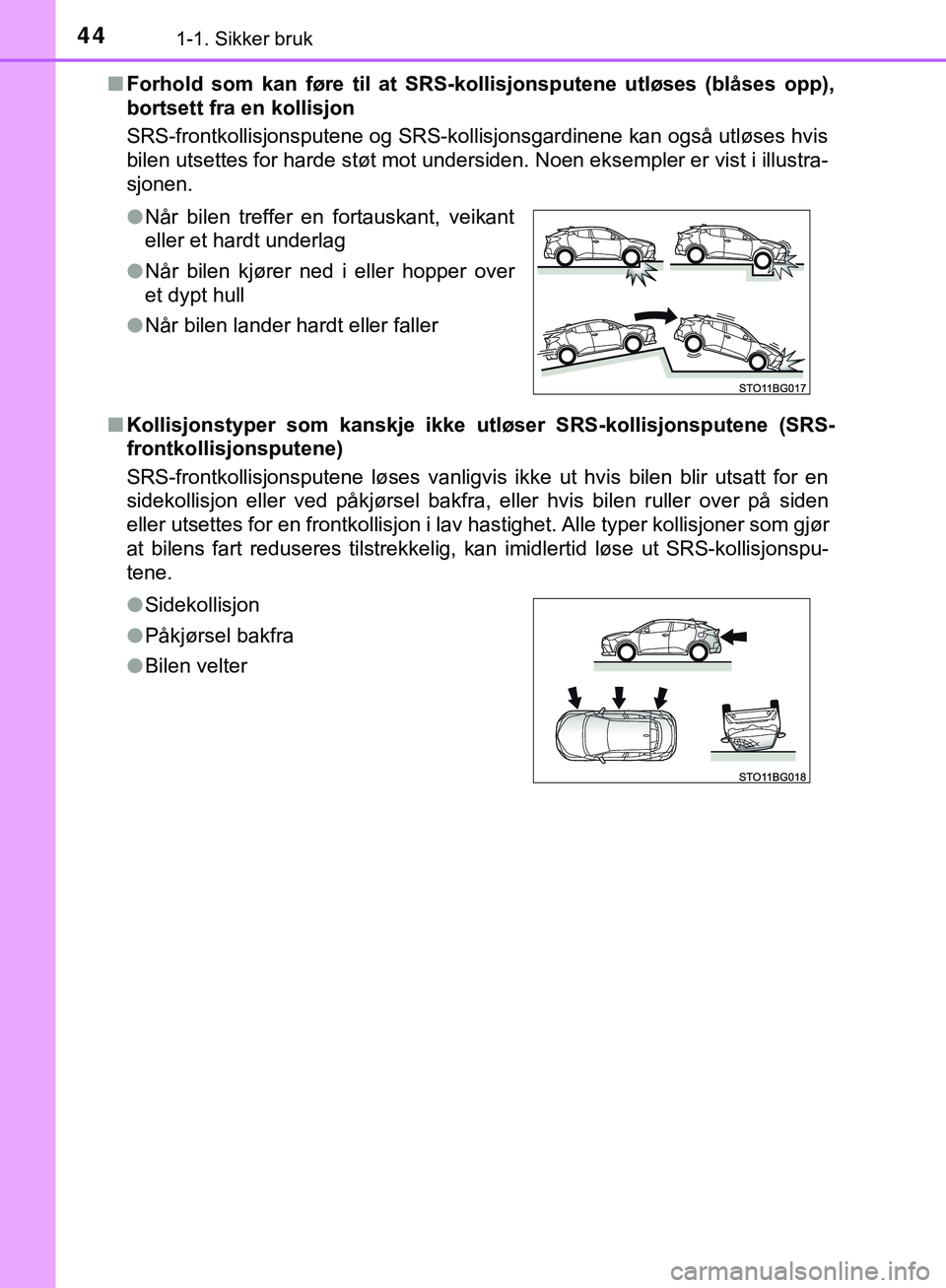 TOYOTA C-HR 2018 Instruksjoner for bruk (in Norwegian) 441-1. Sikker bruk
C-HR_HV_OM_Europe_OM10576NOn
Forhold som kan føre til at SRS-kollisjonsputene utløses (blåses opp),
bortsett fra en kollisjon
SRS-frontkollisjonsputene og SRS-kollisjonsgardinene TOYOTA C-HR 2018 Instruksjoner for bruk (in Norwegian) 441-1. Sikker bruk
C-HR_HV_OM_Europe_OM10576NOn
Forhold som kan føre til at SRS-kollisjonsputene utløses (blåses opp),
bortsett fra en kollisjon
SRS-frontkollisjonsputene og SRS-kollisjonsgardinene