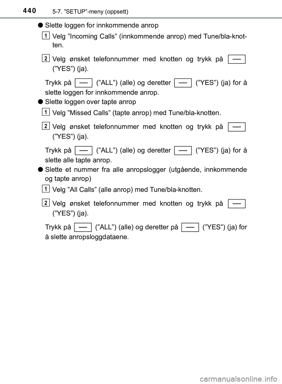 TOYOTA C-HR 2018 Instruksjoner for bruk (in Norwegian) 4405-7. ”SETUP”-meny (oppsett)
C-HR_HV_OM_Europe_OM10576NO
lSlette loggen for innkommende anrop
Velg ”Incoming Calls” (innkomme nde anrop) med Tune/bla-knot-
ten.
Velg ønsket telefonnummer me TOYOTA C-HR 2018 Instruksjoner for bruk (in Norwegian) 4405-7. ”SETUP”-meny (oppsett)
C-HR_HV_OM_Europe_OM10576NO
lSlette loggen for innkommende anrop
Velg ”Incoming Calls” (innkomme nde anrop) med Tune/bla-knot-
ten.
Velg ønsket telefonnummer me