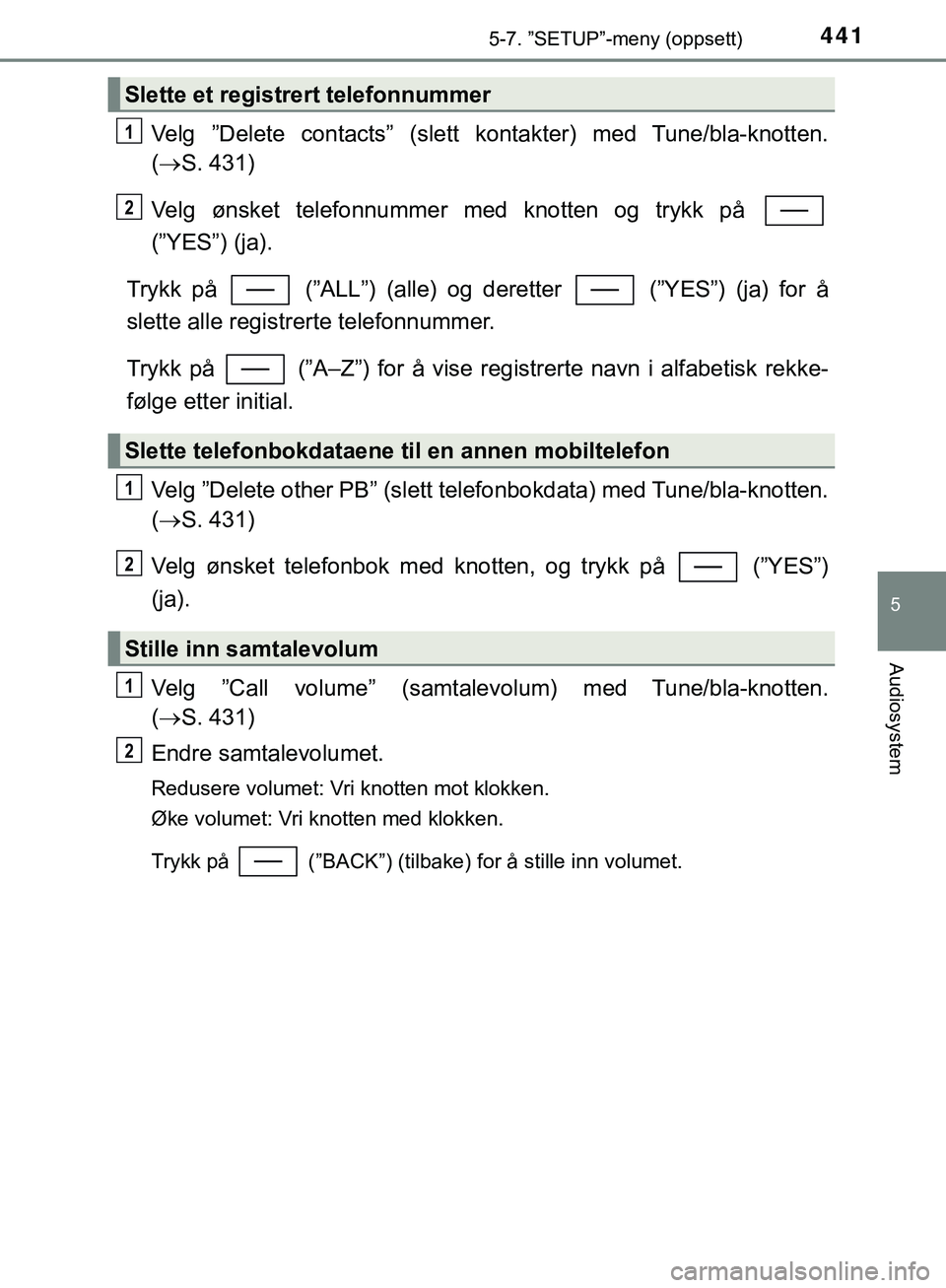 TOYOTA C-HR 2018 Instruksjoner for bruk (in Norwegian) 4415-7. ”SETUP”-meny (oppsett)
5
Audiosystem
C-HR_HV_OM_Europe_OM10576NO
Velg ”Delete contacts” (slett kontakter) med Tune/bla-knotten.
( S. 431)
Velg ønsket telefonnummer med knotten og t TOYOTA C-HR 2018 Instruksjoner for bruk (in Norwegian) 4415-7. ”SETUP”-meny (oppsett)
5
Audiosystem
C-HR_HV_OM_Europe_OM10576NO
Velg ”Delete contacts” (slett kontakter) med Tune/bla-knotten.
( S. 431)
Velg ønsket telefonnummer med knotten og t