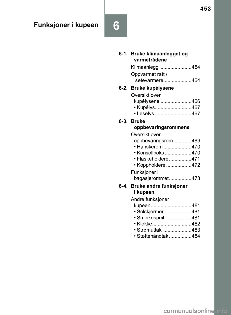 TOYOTA C-HR 2018 Instruksjoner for bruk (in Norwegian) 453
6Funksjoner i kupeen
C-HR_HV_OM_Europe_OM10576NO6-1. Bruke klimaanlegget og
varmetrådene
Klimaanlegg ...................... 454
Oppvarmet ratt / setevarmere.................... 464
6-2. Bruke k TOYOTA C-HR 2018 Instruksjoner for bruk (in Norwegian) 453
6Funksjoner i kupeen
C-HR_HV_OM_Europe_OM10576NO6-1. Bruke klimaanlegget og
varmetrådene
Klimaanlegg ...................... 454
Oppvarmet ratt / setevarmere.................... 464
6-2. Bruke k