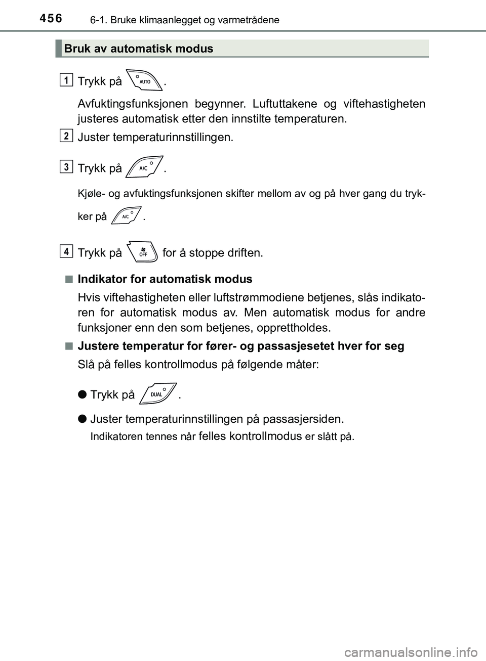TOYOTA C-HR 2018 Instruksjoner for bruk (in Norwegian) 4566-1. Bruke klimaanlegget og varmetrådene
C-HR_HV_OM_Europe_OM10576NO
Trykk på .
Avfuktingsfunksjonen begynner. Luftuttakene og viftehastigheten
justeres automatisk etter den innstilte temperatur TOYOTA C-HR 2018 Instruksjoner for bruk (in Norwegian) 4566-1. Bruke klimaanlegget og varmetrådene
C-HR_HV_OM_Europe_OM10576NO
Trykk på .
Avfuktingsfunksjonen begynner. Luftuttakene og viftehastigheten
justeres automatisk etter den innstilte temperatur