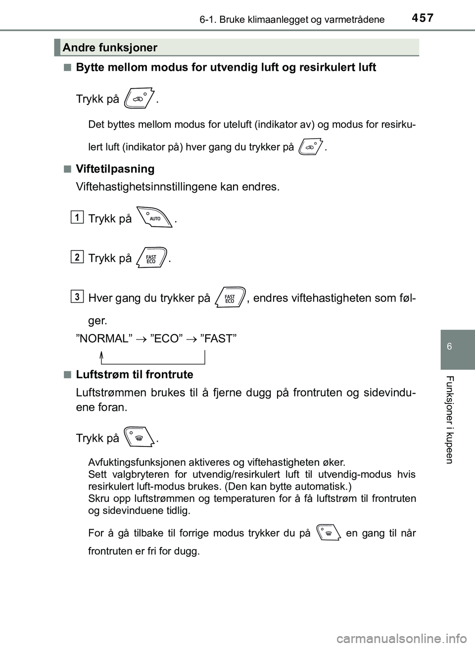 TOYOTA C-HR 2018 Instruksjoner for bruk (in Norwegian) 4576-1. Bruke klimaanlegget og varmetrådene
C-HR_HV_OM_Europe_OM10576NO
6
Funksjoner i kupeen
nBytte mellom modus for utvendig luft og resirkulert luft
Trykk på .
Det byttes mellom modus for uteluf TOYOTA C-HR 2018 Instruksjoner for bruk (in Norwegian) 4576-1. Bruke klimaanlegget og varmetrådene
C-HR_HV_OM_Europe_OM10576NO
6
Funksjoner i kupeen
nBytte mellom modus for utvendig luft og resirkulert luft
Trykk på .
Det byttes mellom modus for uteluf