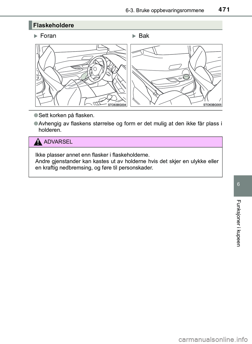 TOYOTA C-HR 2018  Instruksjoner for bruk (in Norwegian) 4716-3. Bruke oppbevaringsrommene
C-HR_HV_OM_Europe_OM10576NO
6
Funksjoner i kupeen
lSett korken på flasken.
l Avhengig av flaskens størrelse og form er det mulig at den ikke får plass i
holderen.
