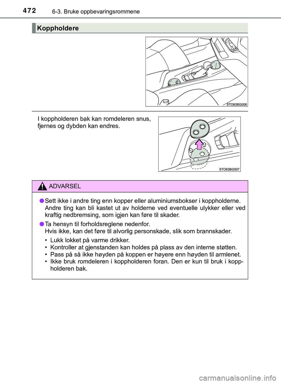 TOYOTA C-HR 2018  Instruksjoner for bruk (in Norwegian) 4726-3. Bruke oppbevaringsrommene
C-HR_HV_OM_Europe_OM10576NO
Koppholdere
I koppholderen bak kan romdeleren snus,
fjernes og dybden kan endres.
ADVARSEL
l Sett ikke i andre ting enn kopper eller alumi