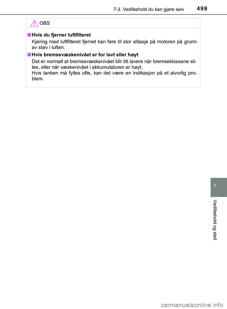 TOYOTA C-HR 2018 Instruksjoner for bruk (in Norwegian) 4997-3. Vedlikehold du kan gjøre selv
C-HR_HV_OM_Europe_OM10576NO
7
Vedlikehold og stell
OBS
nHvis du fjerner luftfilteret
Kjøring med luftfilteret fjernet kan føre til stor slitasje på motoren p TOYOTA C-HR 2018 Instruksjoner for bruk (in Norwegian) 4997-3. Vedlikehold du kan gjøre selv
C-HR_HV_OM_Europe_OM10576NO
7
Vedlikehold og stell
OBS
nHvis du fjerner luftfilteret
Kjøring med luftfilteret fjernet kan føre til stor slitasje på motoren p