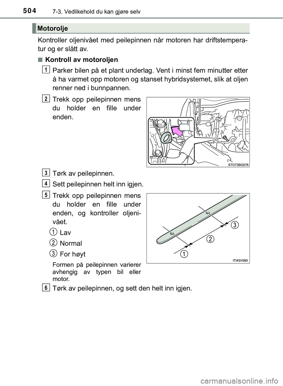 TOYOTA C-HR 2018 Instruksjoner for bruk (in Norwegian) 5047-3. Vedlikehold du kan gjøre selv
C-HR_HV_OM_Europe_OM10576NO
Kontroller oljenivået med peilepinnen når motoren har driftstempera-
tur og er slått av.
nKontroll av motoroljenParker bilen på e TOYOTA C-HR 2018 Instruksjoner for bruk (in Norwegian) 5047-3. Vedlikehold du kan gjøre selv
C-HR_HV_OM_Europe_OM10576NO
Kontroller oljenivået med peilepinnen når motoren har driftstempera-
tur og er slått av.
nKontroll av motoroljenParker bilen på e