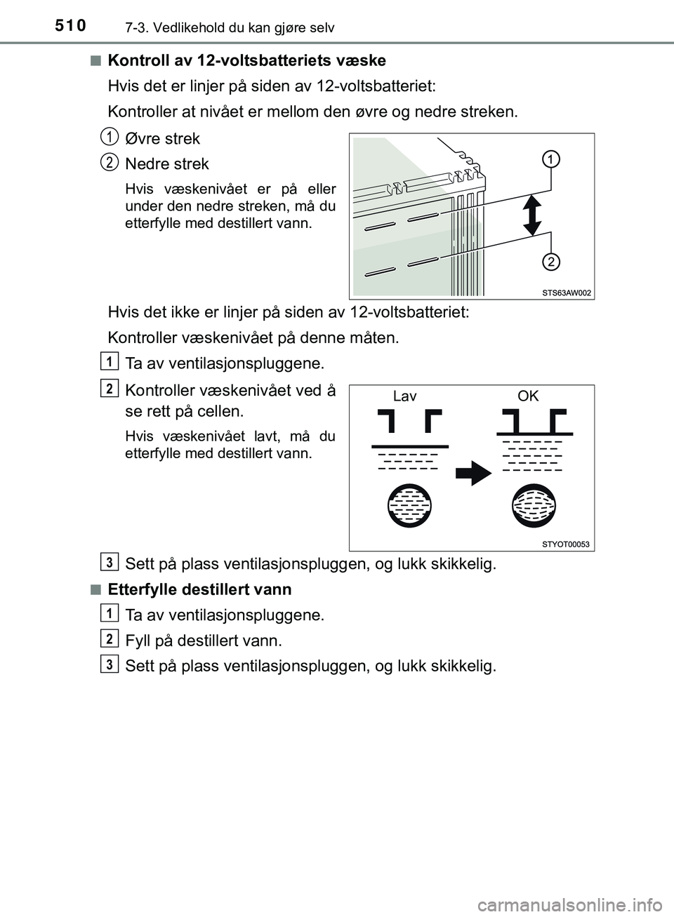 TOYOTA C-HR 2018 Instruksjoner for bruk (in Norwegian) 5107-3. Vedlikehold du kan gjøre selv
C-HR_HV_OM_Europe_OM10576NOn
Kontroll av 12-voltsbatteriets væske
Hvis det er linjer på siden av 12-voltsbatteriet:
Kontroller at nivået er mell
om den øvre TOYOTA C-HR 2018 Instruksjoner for bruk (in Norwegian) 5107-3. Vedlikehold du kan gjøre selv
C-HR_HV_OM_Europe_OM10576NOn
Kontroll av 12-voltsbatteriets væske
Hvis det er linjer på siden av 12-voltsbatteriet:
Kontroller at nivået er mell
om den øvre