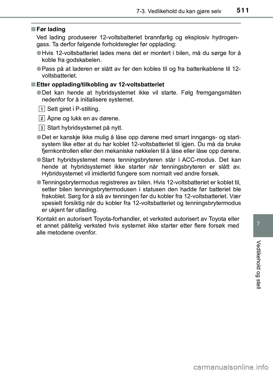 TOYOTA C-HR 2018 Instruksjoner for bruk (in Norwegian) 5117-3. Vedlikehold du kan gjøre selv
C-HR_HV_OM_Europe_OM10576NO
7
Vedlikehold og stell
nFør lading
Ved lading produserer 12-voltsbatteriet brannfarlig og eksplosiv hydrogen-
gass. Ta derfor følge TOYOTA C-HR 2018 Instruksjoner for bruk (in Norwegian) 5117-3. Vedlikehold du kan gjøre selv
C-HR_HV_OM_Europe_OM10576NO
7
Vedlikehold og stell
nFør lading
Ved lading produserer 12-voltsbatteriet brannfarlig og eksplosiv hydrogen-
gass. Ta derfor følge