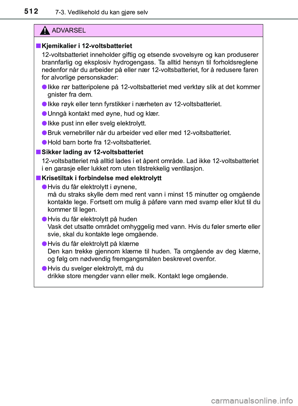 TOYOTA C-HR 2018 Instruksjoner for bruk (in Norwegian) 5127-3. Vedlikehold du kan gjøre selv
C-HR_HV_OM_Europe_OM10576NO
ADVARSEL
n Kjemikalier i 12-voltsbatteriet
12-voltsbatteriet inneholder giftig og etsende svovelsyre og kan produserer
brannfarlig og TOYOTA C-HR 2018 Instruksjoner for bruk (in Norwegian) 5127-3. Vedlikehold du kan gjøre selv
C-HR_HV_OM_Europe_OM10576NO
ADVARSEL
n Kjemikalier i 12-voltsbatteriet
12-voltsbatteriet inneholder giftig og etsende svovelsyre og kan produserer
brannfarlig og