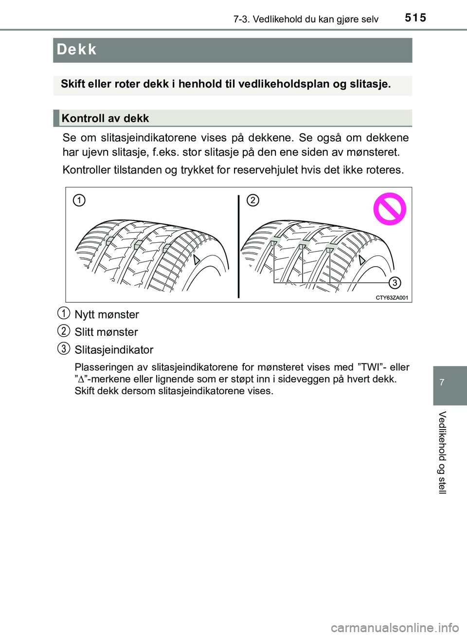 TOYOTA C-HR 2018 Instruksjoner for bruk (in Norwegian) 5157-3. Vedlikehold du kan gjøre selv
C-HR_HV_OM_Europe_OM10576NO
7
Vedlikehold og stell
Dekk
Se om slitasjeindikatorene vises på dekkene. Se også om dekkene
har ujevn slitasje, f.eks. stor slitasj TOYOTA C-HR 2018 Instruksjoner for bruk (in Norwegian) 5157-3. Vedlikehold du kan gjøre selv
C-HR_HV_OM_Europe_OM10576NO
7
Vedlikehold og stell
Dekk
Se om slitasjeindikatorene vises på dekkene. Se også om dekkene
har ujevn slitasje, f.eks. stor slitasj
