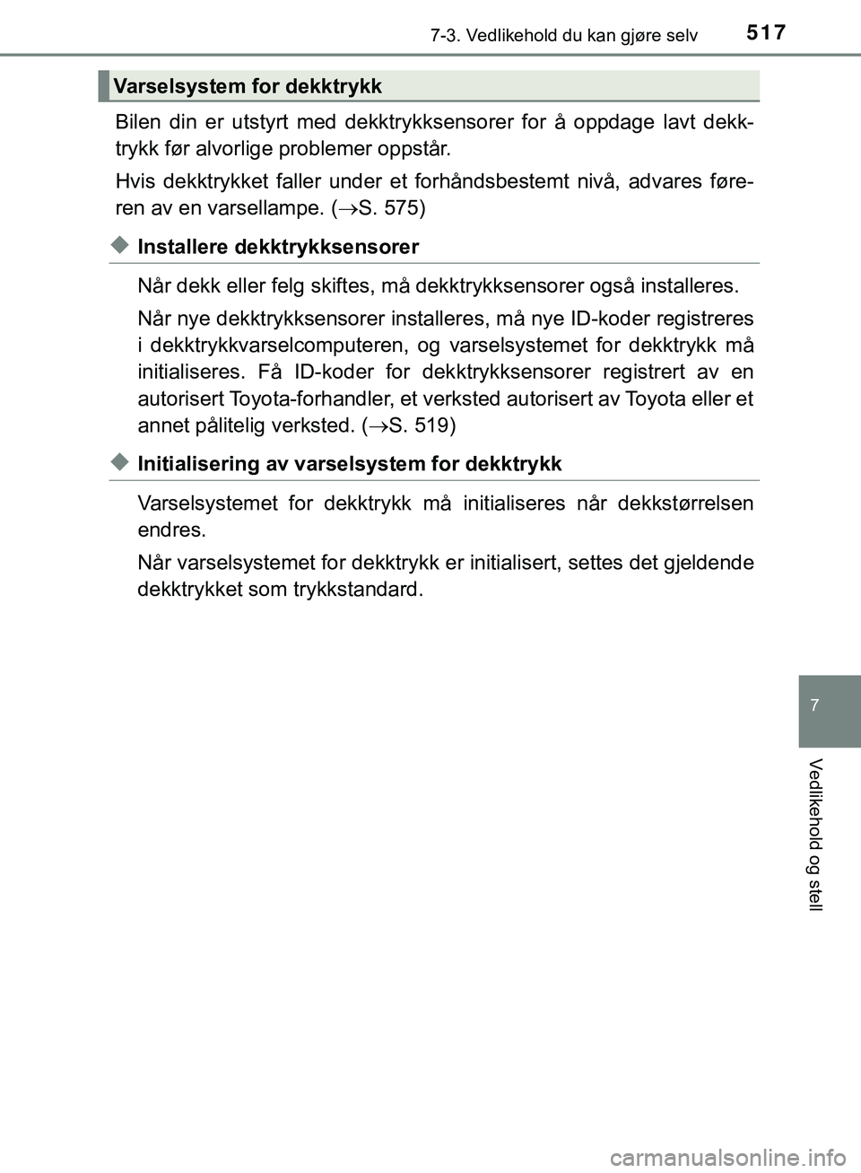 TOYOTA C-HR 2018 Instruksjoner for bruk (in Norwegian) 5177-3. Vedlikehold du kan gjøre selv
C-HR_HV_OM_Europe_OM10576NO
7
Vedlikehold og stell
Bilen din er utstyrt med dekktrykksensorer for å oppdage lavt dekk-
trykk før alvorlige problemer oppstår.
TOYOTA C-HR 2018 Instruksjoner for bruk (in Norwegian) 5177-3. Vedlikehold du kan gjøre selv
C-HR_HV_OM_Europe_OM10576NO
7
Vedlikehold og stell
Bilen din er utstyrt med dekktrykksensorer for å oppdage lavt dekk-
trykk før alvorlige problemer oppstår.