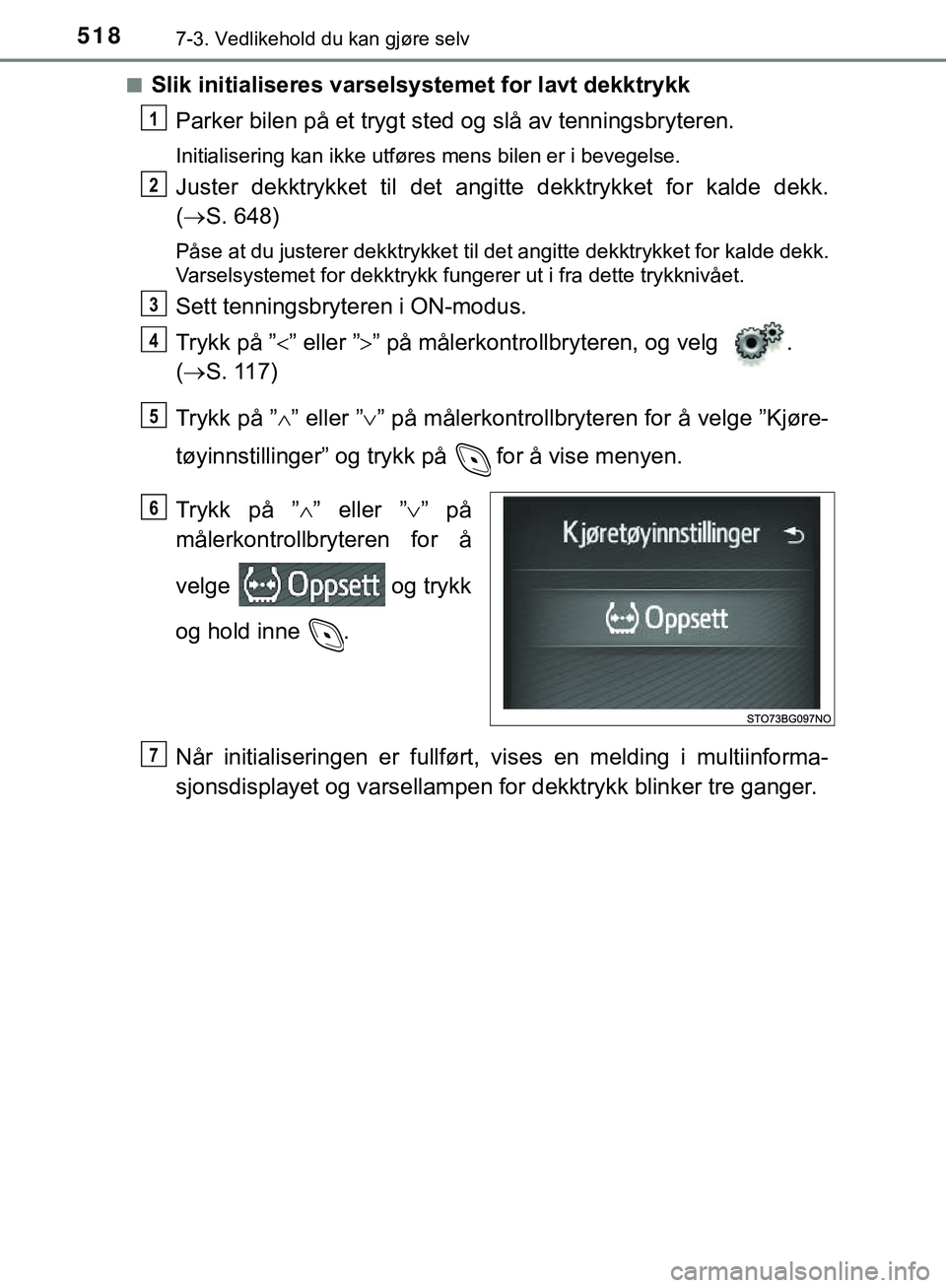 TOYOTA C-HR 2018 Instruksjoner for bruk (in Norwegian) 5187-3. Vedlikehold du kan gjøre selv
C-HR_HV_OM_Europe_OM10576NOn
Slik initialiseres varselsystemet for lavt dekktrykk
Parker bilen på et trygt sted og slå av tenningsbryteren.
Initialisering kan TOYOTA C-HR 2018 Instruksjoner for bruk (in Norwegian) 5187-3. Vedlikehold du kan gjøre selv
C-HR_HV_OM_Europe_OM10576NOn
Slik initialiseres varselsystemet for lavt dekktrykk
Parker bilen på et trygt sted og slå av tenningsbryteren.
Initialisering kan