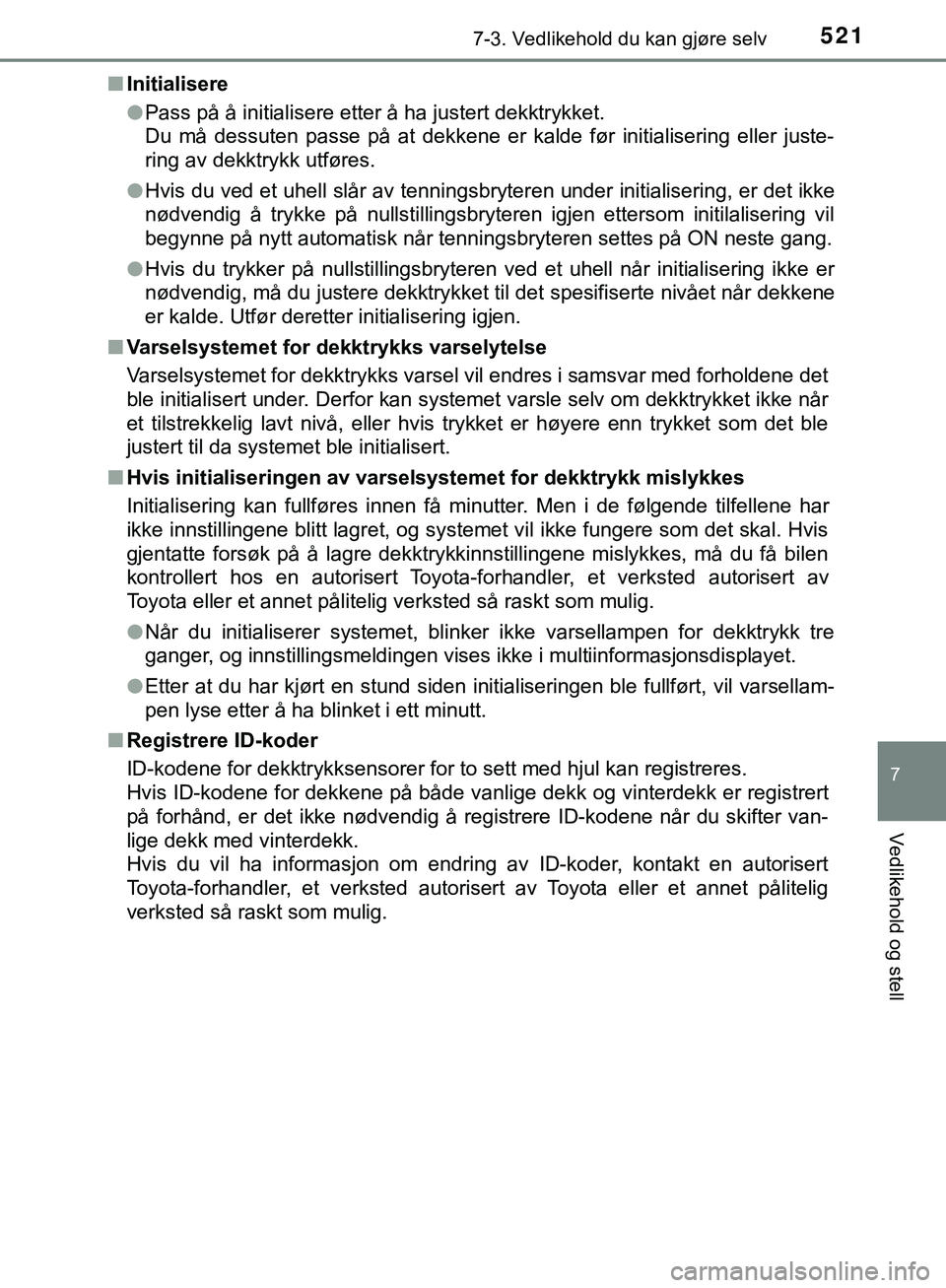 TOYOTA C-HR 2018 Instruksjoner for bruk (in Norwegian) 5217-3. Vedlikehold du kan gjøre selv
C-HR_HV_OM_Europe_OM10576NO
7
Vedlikehold og stell
nInitialisere
lPass på å initialisere etter å ha justert dekktrykket.
Du må dessuten passe på at dekkene TOYOTA C-HR 2018 Instruksjoner for bruk (in Norwegian) 5217-3. Vedlikehold du kan gjøre selv
C-HR_HV_OM_Europe_OM10576NO
7
Vedlikehold og stell
nInitialisere
lPass på å initialisere etter å ha justert dekktrykket.
Du må dessuten passe på at dekkene