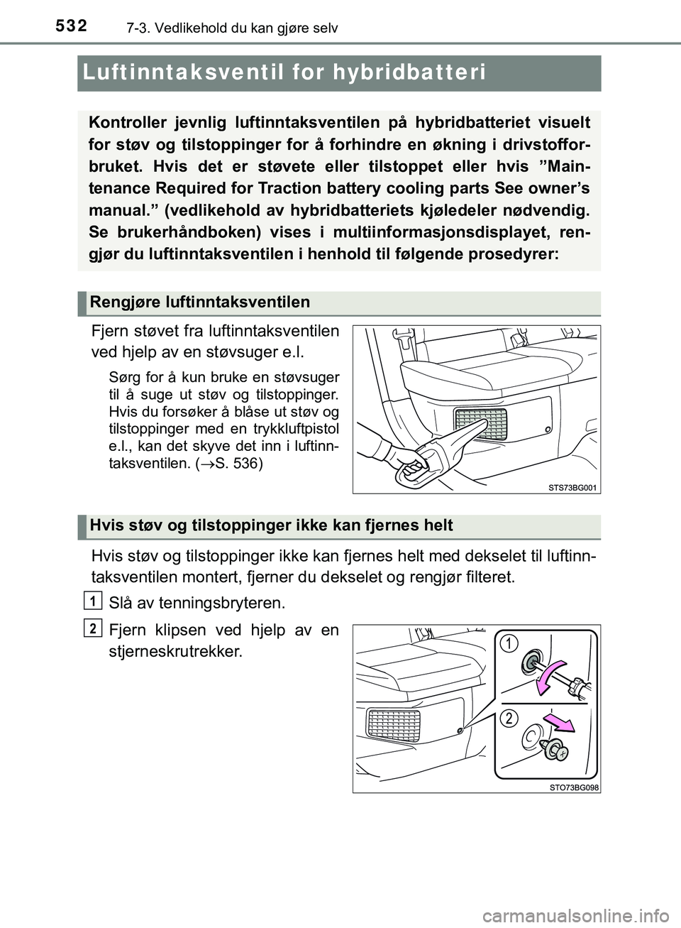 TOYOTA C-HR 2018 Instruksjoner for bruk (in Norwegian) 5327-3. Vedlikehold du kan gjøre selv
C-HR_HV_OM_Europe_OM10576NO
Luftinntaksventilfor hybridbatteri
Fjern støvet fra luftinntaksventilen
ved hjelp av en støvsuger e.l.
Sørg for å kun bruke en st TOYOTA C-HR 2018 Instruksjoner for bruk (in Norwegian) 5327-3. Vedlikehold du kan gjøre selv
C-HR_HV_OM_Europe_OM10576NO
Luftinntaksventilfor hybridbatteri
Fjern støvet fra luftinntaksventilen
ved hjelp av en støvsuger e.l.
Sørg for å kun bruke en st