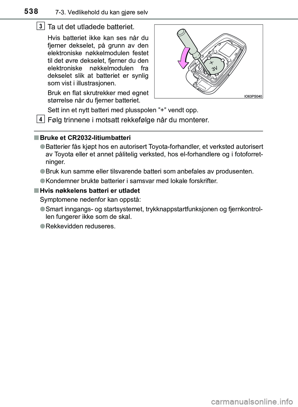 TOYOTA C-HR 2018 Instruksjoner for bruk (in Norwegian) 5387-3. Vedlikehold du kan gjøre selv
C-HR_HV_OM_Europe_OM10576NO
Ta ut det utladede batteriet.
Hvis batteriet ikke kan ses når du
fjerner dekselet, på grunn av den
elektroniske nøkkelmodulen fest TOYOTA C-HR 2018 Instruksjoner for bruk (in Norwegian) 5387-3. Vedlikehold du kan gjøre selv
C-HR_HV_OM_Europe_OM10576NO
Ta ut det utladede batteriet.
Hvis batteriet ikke kan ses når du
fjerner dekselet, på grunn av den
elektroniske nøkkelmodulen fest
