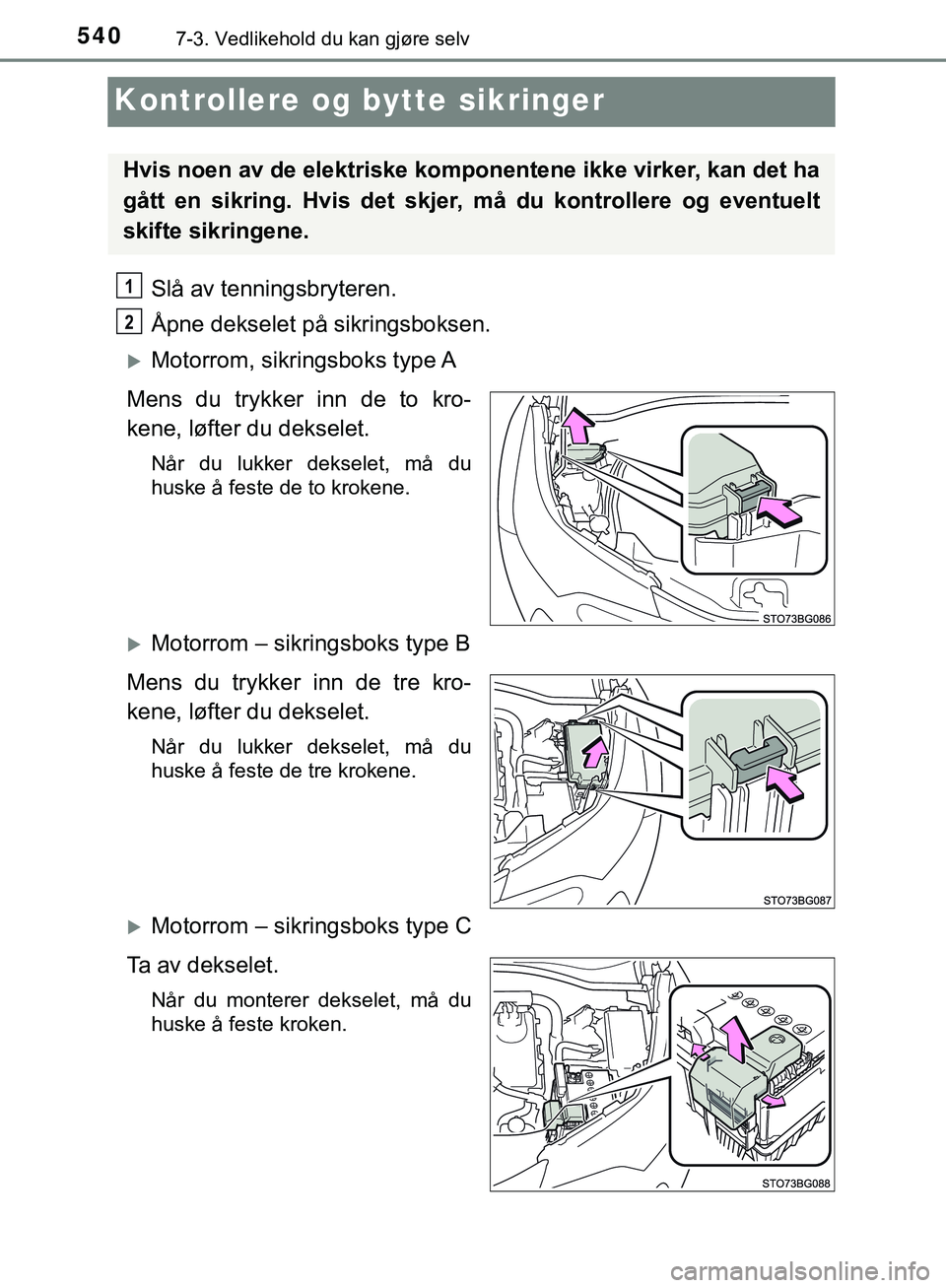 TOYOTA C-HR 2018  Instruksjoner for bruk (in Norwegian) 5407-3. Vedlikehold du kan gjøre selv
C-HR_HV_OM_Europe_OM10576NO
Kontrollere og bytte sikringer
Slå av tenningsbryteren.
Åpne dekselet på sikringsboksen.
Motorrom,  sikringsboks  type A
Mens d