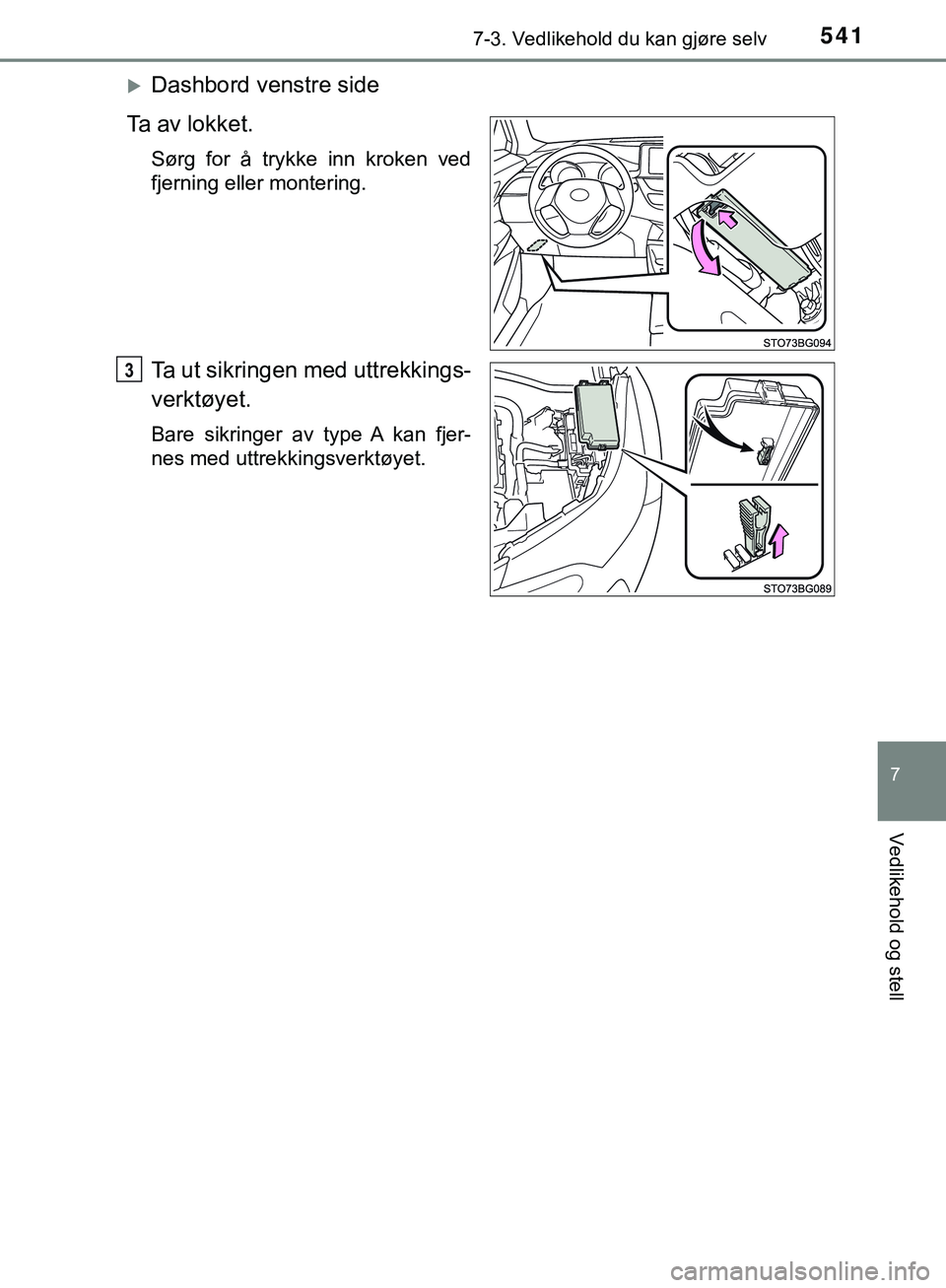 TOYOTA C-HR 2018  Instruksjoner for bruk (in Norwegian) 5417-3. Vedlikehold du kan gjøre selv
C-HR_HV_OM_Europe_OM10576NO
7
Vedlikehold og stell
Dashbord venstre side
Ta av lokket.
Sørg for å trykke inn kroken ved
fjerning eller montering.
Ta ut sikr