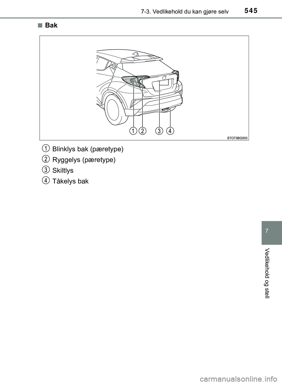 TOYOTA C-HR 2018  Instruksjoner for bruk (in Norwegian) 5457-3. Vedlikehold du kan gjøre selv
C-HR_HV_OM_Europe_OM10576NO
7
Vedlikehold og stell
nBak
Blinklys bak (pæretype)
Ryggelys (pæretype)
Skiltlys
Tåkelys bak
C-HR_HV_OM_Europe_OM10576NO.book  Pag
