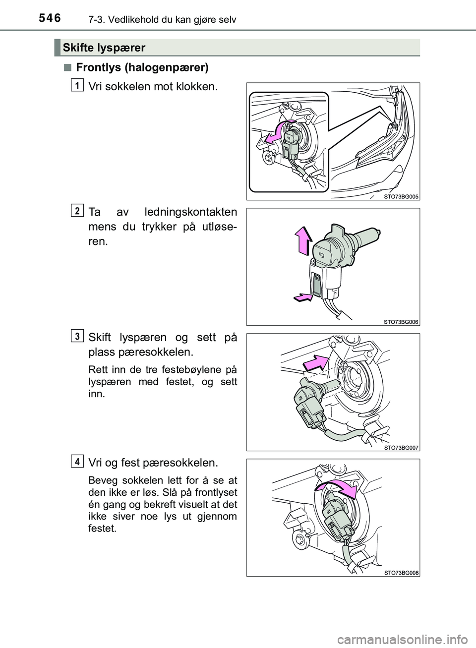 TOYOTA C-HR 2018  Instruksjoner for bruk (in Norwegian) 5467-3. Vedlikehold du kan gjøre selv
C-HR_HV_OM_Europe_OM10576NOn
Frontlys (halogenpærer)
Vri sokkelen mot klokken.
Ta av ledningskontakten
mens du trykker på utløse-
ren.
Skift lyspæren og sett