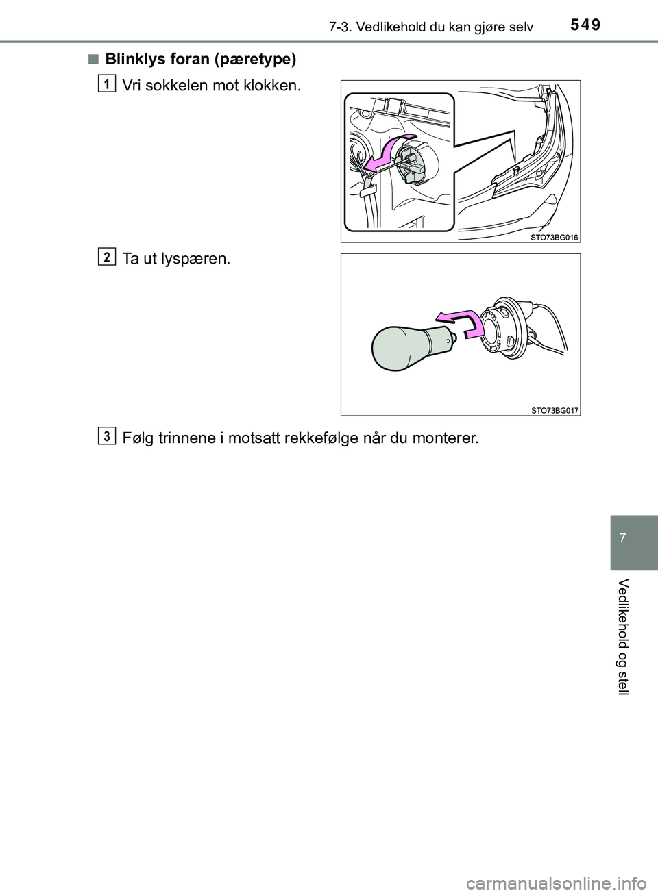 TOYOTA C-HR 2018  Instruksjoner for bruk (in Norwegian) 5497-3. Vedlikehold du kan gjøre selv
C-HR_HV_OM_Europe_OM10576NO
7
Vedlikehold og stell
nBlinklys foran (pæretype)Vri sokkelen mot klokken.
Ta ut lyspæren.
Følg trinnene i motsatt rekkefølge nå