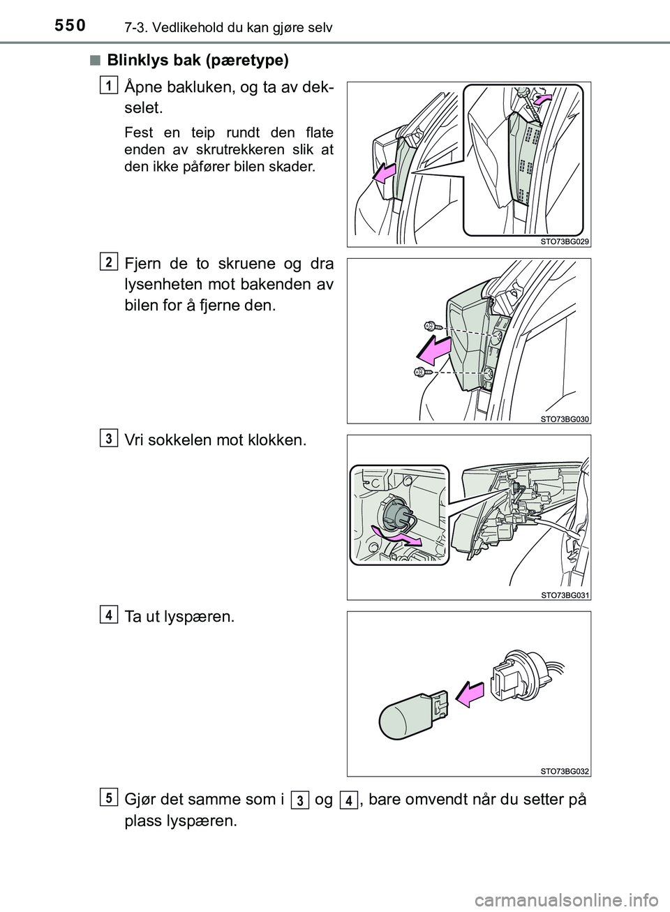 TOYOTA C-HR 2018  Instruksjoner for bruk (in Norwegian) 5507-3. Vedlikehold du kan gjøre selv
C-HR_HV_OM_Europe_OM10576NOn
Blinklys bak (pæretype)
Åpne bakluken, og ta av dek-
selet.
Fest en teip rundt den flate
enden av skrutrekkeren slik at
den ikke p