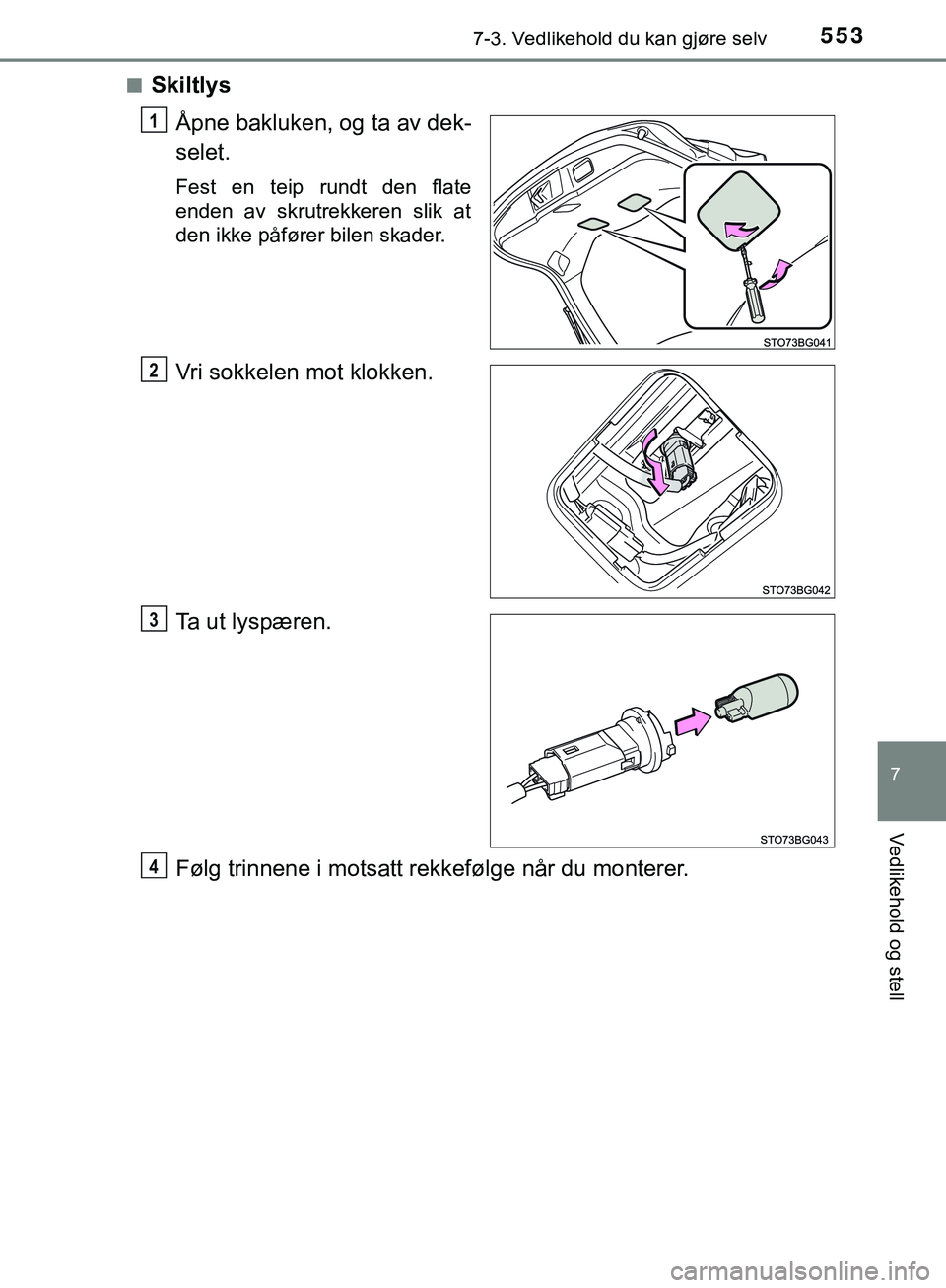 TOYOTA C-HR 2018  Instruksjoner for bruk (in Norwegian) 5537-3. Vedlikehold du kan gjøre selv
C-HR_HV_OM_Europe_OM10576NO
7
Vedlikehold og stell
nSkiltlysÅpne bakluken, og ta av dek-
selet.
Fest en teip rundt den flate
enden av skrutrekkeren slik at
den 
