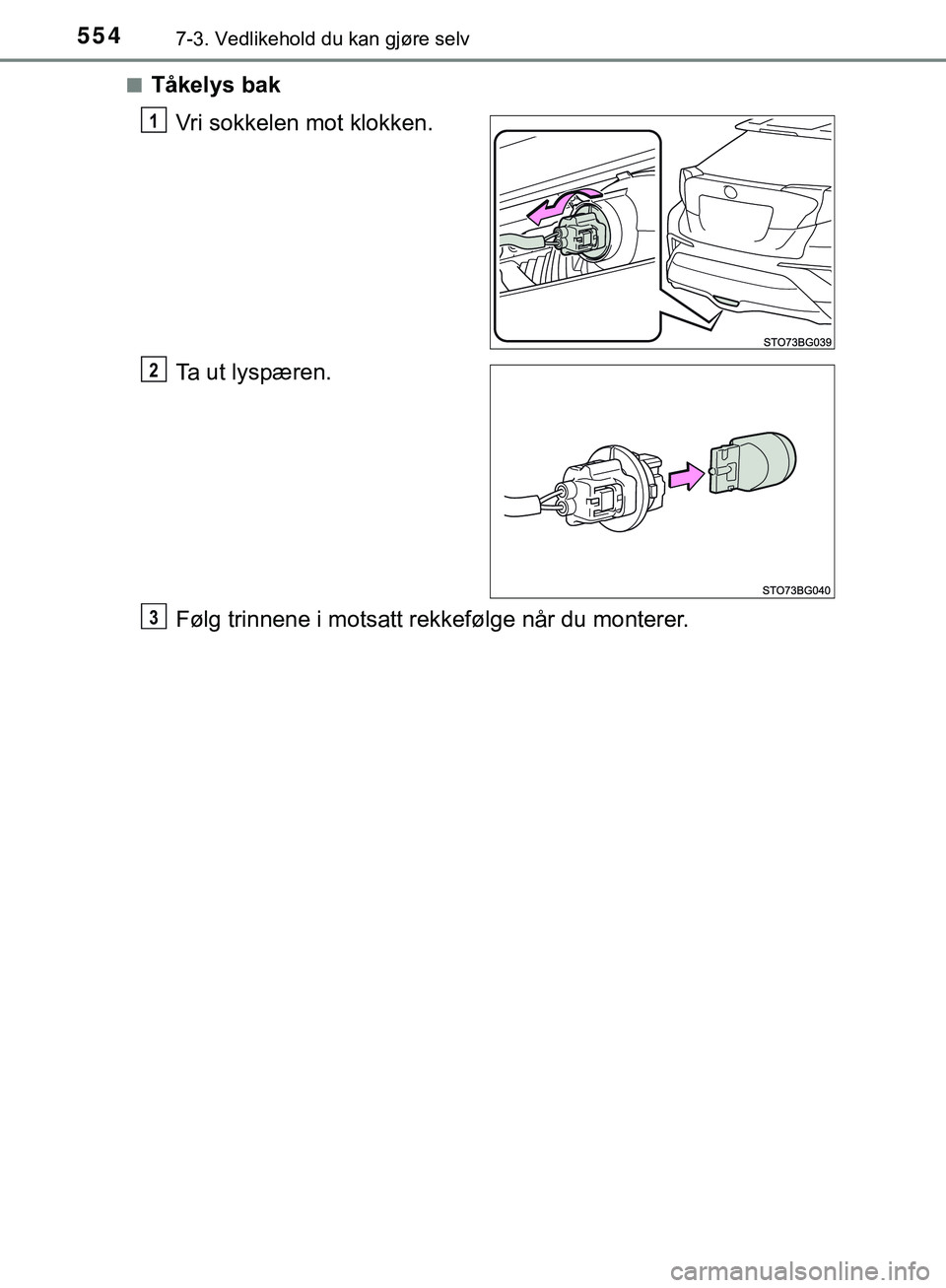 TOYOTA C-HR 2018  Instruksjoner for bruk (in Norwegian) 5547-3. Vedlikehold du kan gjøre selv
C-HR_HV_OM_Europe_OM10576NOn
Tåkelys bak
Vri sokkelen mot klokken.
Ta ut lyspæren.
Følg trinnene i motsatt rekkefølge når du monterer.
1
2
3
C-HR_HV_OM_Euro