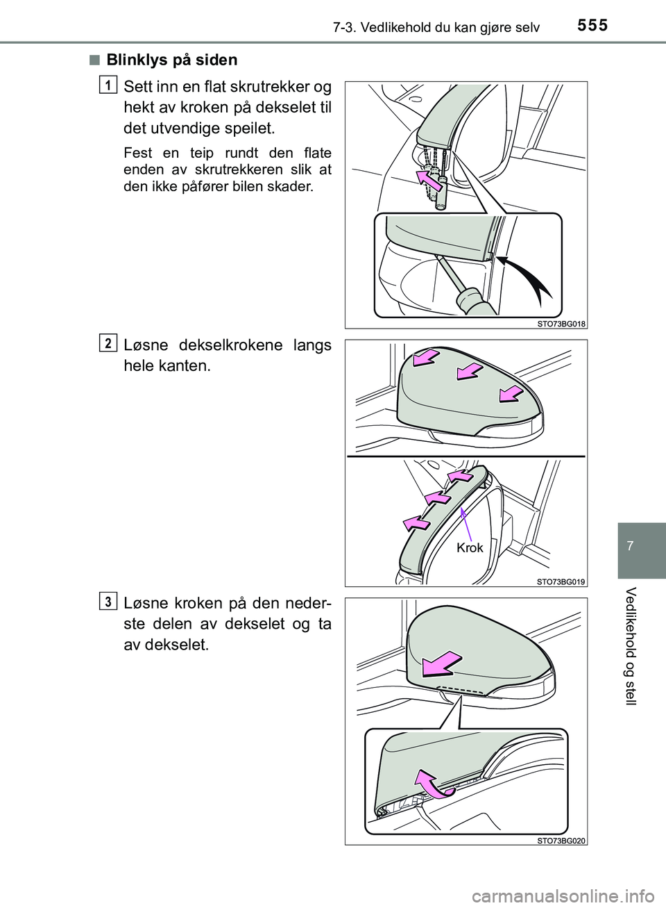 TOYOTA C-HR 2018  Instruksjoner for bruk (in Norwegian) 5557-3. Vedlikehold du kan gjøre selv
C-HR_HV_OM_Europe_OM10576NO
7
Vedlikehold og stell
nBlinklys på sidenSett inn en flat skrutrekker og
hekt av kroken på dekselet til
det utvendige speilet.
Fest