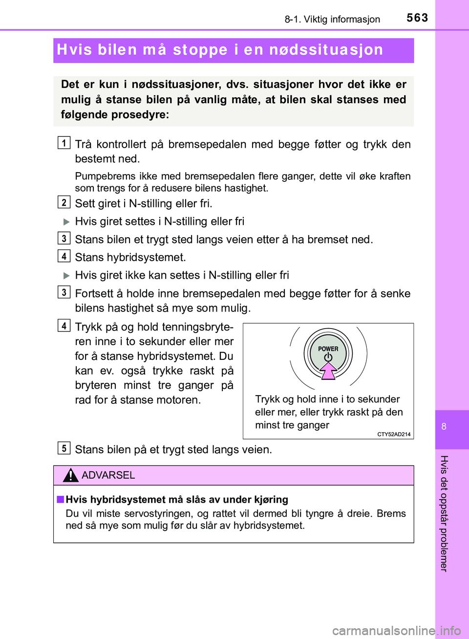 TOYOTA C-HR 2018 Instruksjoner for bruk (in Norwegian) 5638-1. Viktig informasjon
C-HR_HV_OM_Europe_OM10576NO
8
Hvis det oppstår problemer
Hvis bilen må stoppe i en nødssituasjon
Trå kontrollert på bremsepedalen med begge føtter og trykk den
bestemt TOYOTA C-HR 2018 Instruksjoner for bruk (in Norwegian) 5638-1. Viktig informasjon
C-HR_HV_OM_Europe_OM10576NO
8
Hvis det oppstår problemer
Hvis bilen må stoppe i en nødssituasjon
Trå kontrollert på bremsepedalen med begge føtter og trykk den
bestemt
