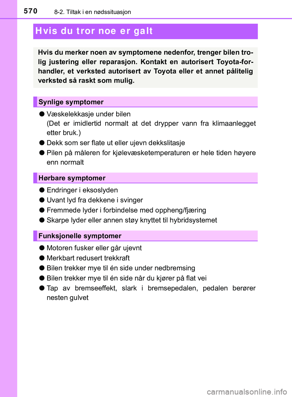 TOYOTA C-HR 2018 Instruksjoner for bruk (in Norwegian) 5708-2. Tiltak i en nødssituasjon
C-HR_HV_OM_Europe_OM10576NO
Hvis du tror noe er galt
lVæskelekkasje under bilen
(Det er imidlertid normalt at det drypper vann fra klimaanlegget
etter bruk.)
l Dek TOYOTA C-HR 2018 Instruksjoner for bruk (in Norwegian) 5708-2. Tiltak i en nødssituasjon
C-HR_HV_OM_Europe_OM10576NO
Hvis du tror noe er galt
lVæskelekkasje under bilen
(Det er imidlertid normalt at det drypper vann fra klimaanlegget
etter bruk.)
l Dek