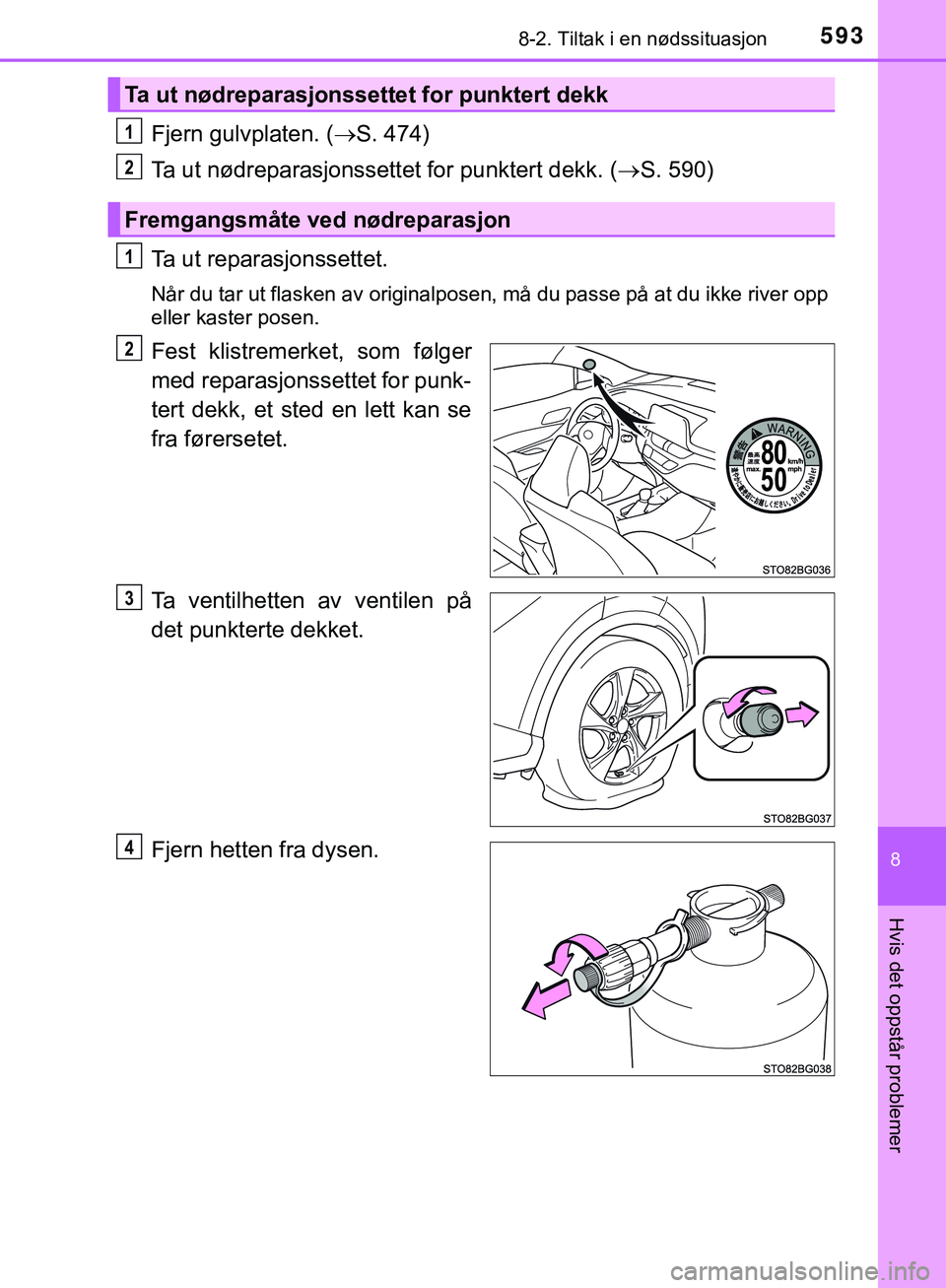 TOYOTA C-HR 2018  Instruksjoner for bruk (in Norwegian) 5938-2. Tiltak i en nødssituasjon
C-HR_HV_OM_Europe_OM10576NO
8
Hvis det oppstår problemer
Fjern gulvplaten. (S. 474)
Ta ut nødreparasjonssettet for punktert dekk. ( S. 590)
Ta ut reparasjons