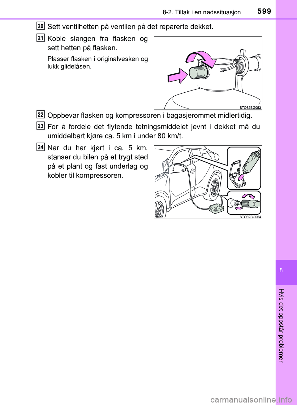TOYOTA C-HR 2018  Instruksjoner for bruk (in Norwegian) 5998-2. Tiltak i en nødssituasjon
C-HR_HV_OM_Europe_OM10576NO
8
Hvis det oppstår problemer
Sett ventilhetten på ventilen på det reparerte dekket.
Koble slangen fra flasken og
sett hetten på flask