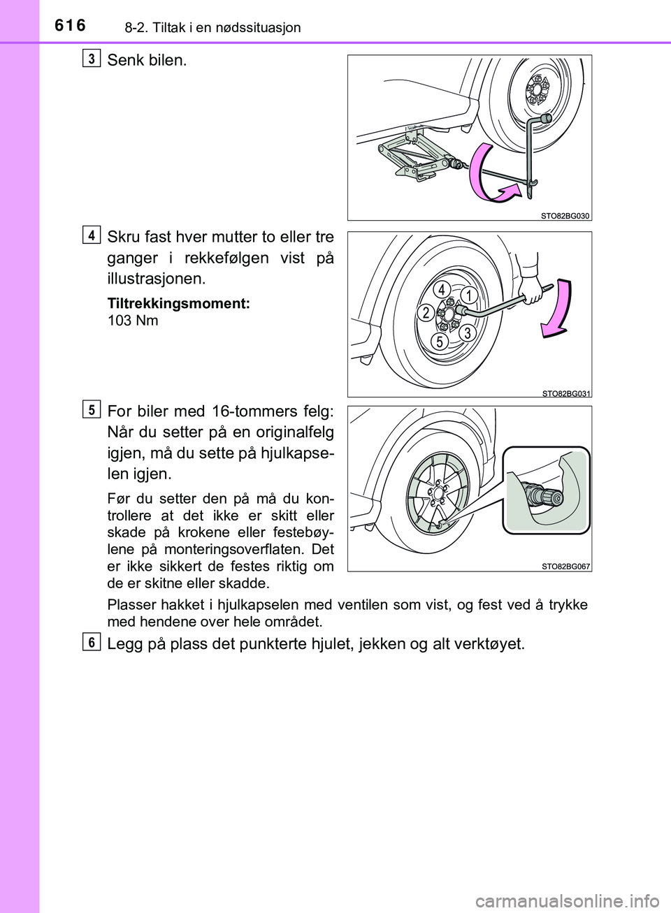 TOYOTA C-HR 2018 Instruksjoner for bruk (in Norwegian) 6168-2. Tiltak i en nødssituasjon
C-HR_HV_OM_Europe_OM10576NO
Senk bilen.
Skru fast hver mutter to eller tre
ganger i rekkefølgen vist på
illustrasjonen.
Tiltrekkingsmoment:
103 Nm
For biler med 16 TOYOTA C-HR 2018 Instruksjoner for bruk (in Norwegian) 6168-2. Tiltak i en nødssituasjon
C-HR_HV_OM_Europe_OM10576NO
Senk bilen.
Skru fast hver mutter to eller tre
ganger i rekkefølgen vist på
illustrasjonen.
Tiltrekkingsmoment:
103 Nm
For biler med 16