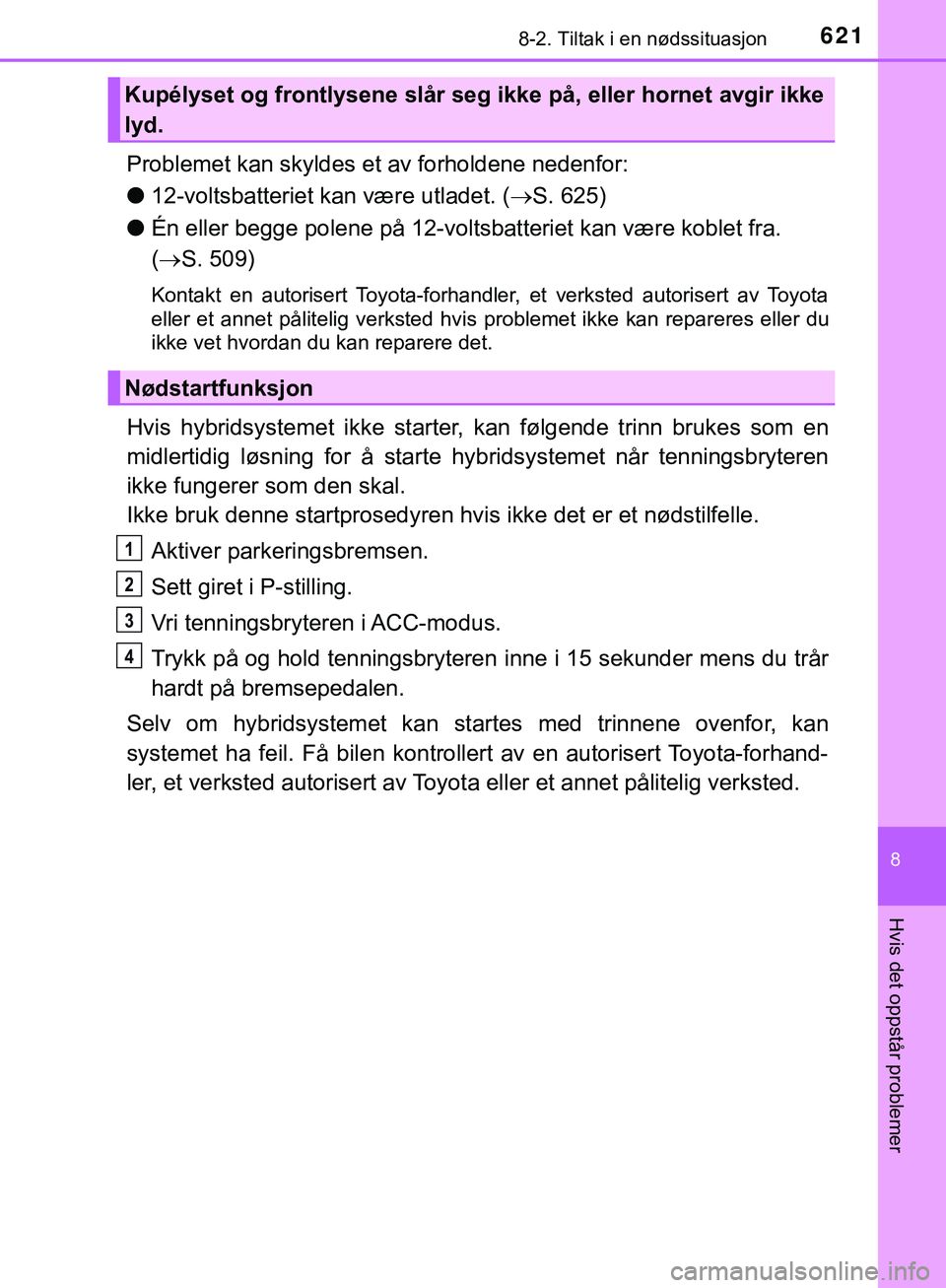 TOYOTA C-HR 2018 Instruksjoner for bruk (in Norwegian) 6218-2. Tiltak i en nødssituasjon
C-HR_HV_OM_Europe_OM10576NO
8
Hvis det oppstår problemer
Problemet kan skyldes et av forholdene nedenfor:
l12-voltsbatteriet kan være utladet. ( S. 625)
l Én e TOYOTA C-HR 2018 Instruksjoner for bruk (in Norwegian) 6218-2. Tiltak i en nødssituasjon
C-HR_HV_OM_Europe_OM10576NO
8
Hvis det oppstår problemer
Problemet kan skyldes et av forholdene nedenfor:
l12-voltsbatteriet kan være utladet. ( S. 625)
l Én e
