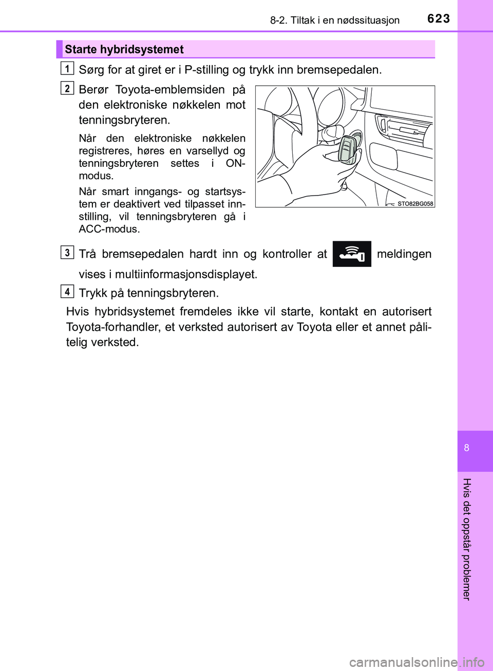 TOYOTA C-HR 2018 Instruksjoner for bruk (in Norwegian) 6238-2. Tiltak i en nødssituasjon
C-HR_HV_OM_Europe_OM10576NO
8
Hvis det oppstår problemer
Sørg for at giret er i P-stilling og trykk inn bremsepedalen.
Berør Toyota-emblemsiden på
den elektronis TOYOTA C-HR 2018 Instruksjoner for bruk (in Norwegian) 6238-2. Tiltak i en nødssituasjon
C-HR_HV_OM_Europe_OM10576NO
8
Hvis det oppstår problemer
Sørg for at giret er i P-stilling og trykk inn bremsepedalen.
Berør Toyota-emblemsiden på
den elektronis