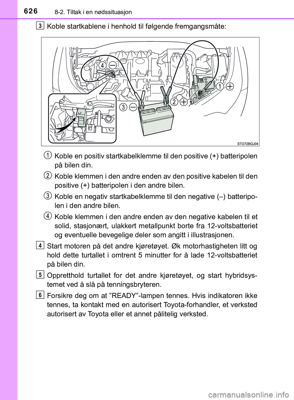 TOYOTA C-HR 2018 Instruksjoner for bruk (in Norwegian) 6268-2. Tiltak i en nødssituasjon
C-HR_HV_OM_Europe_OM10576NO
Koble startkablene i henhold til følgende fremgangsmåte:Koble en positiv startkabelklemme til den positive (+) batteripolen
på bilen d TOYOTA C-HR 2018 Instruksjoner for bruk (in Norwegian) 6268-2. Tiltak i en nødssituasjon
C-HR_HV_OM_Europe_OM10576NO
Koble startkablene i henhold til følgende fremgangsmåte:Koble en positiv startkabelklemme til den positive (+) batteripolen
på bilen d
