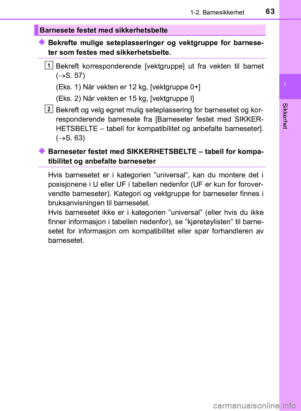 TOYOTA C-HR 2018  Instruksjoner for bruk (in Norwegian) 631-2. Barnesikkerhet
1
Sikkerhet
C-HR_HV_OM_Europe_OM10576NO
uBekrefte mulige seteplasseringer og vektgruppe for barnese-
ter som festes med sikkerhetsbelte.Bekreft korresponderende [vektgru ppe] ut 