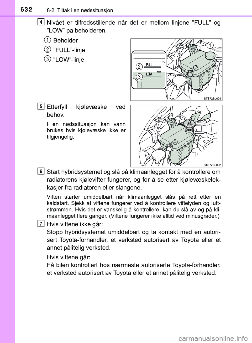 TOYOTA C-HR 2018  Instruksjoner for bruk (in Norwegian) 6328-2. Tiltak i en nødssituasjon
C-HR_HV_OM_Europe_OM10576NO
Nivået er tilfredsstillende når det er mellom linjene ”FULL” og
”LOW” på beholderen.Beholder
”FULL”-linje
”LOW”-linje
