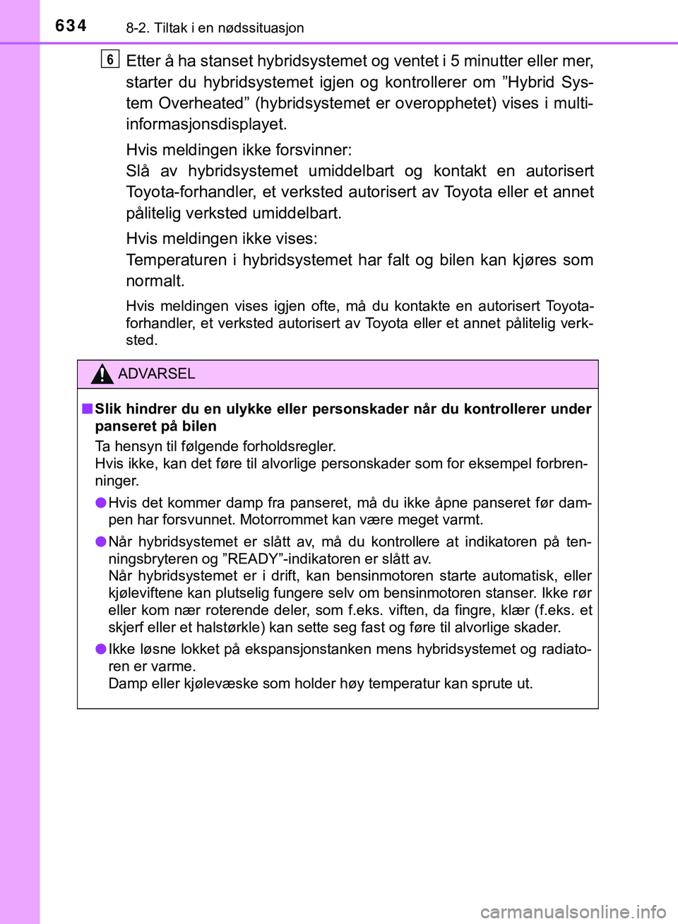 TOYOTA C-HR 2018 Instruksjoner for bruk (in Norwegian) 6348-2. Tiltak i en nødssituasjon
C-HR_HV_OM_Europe_OM10576NO
Etter å ha stanset hybridsystemet og ventet i 5 minutter eller mer,
starter du hybridsystemet igjen og kontrollerer om ”Hybrid Sys-
te TOYOTA C-HR 2018 Instruksjoner for bruk (in Norwegian) 6348-2. Tiltak i en nødssituasjon
C-HR_HV_OM_Europe_OM10576NO
Etter å ha stanset hybridsystemet og ventet i 5 minutter eller mer,
starter du hybridsystemet igjen og kontrollerer om ”Hybrid Sys-
te
