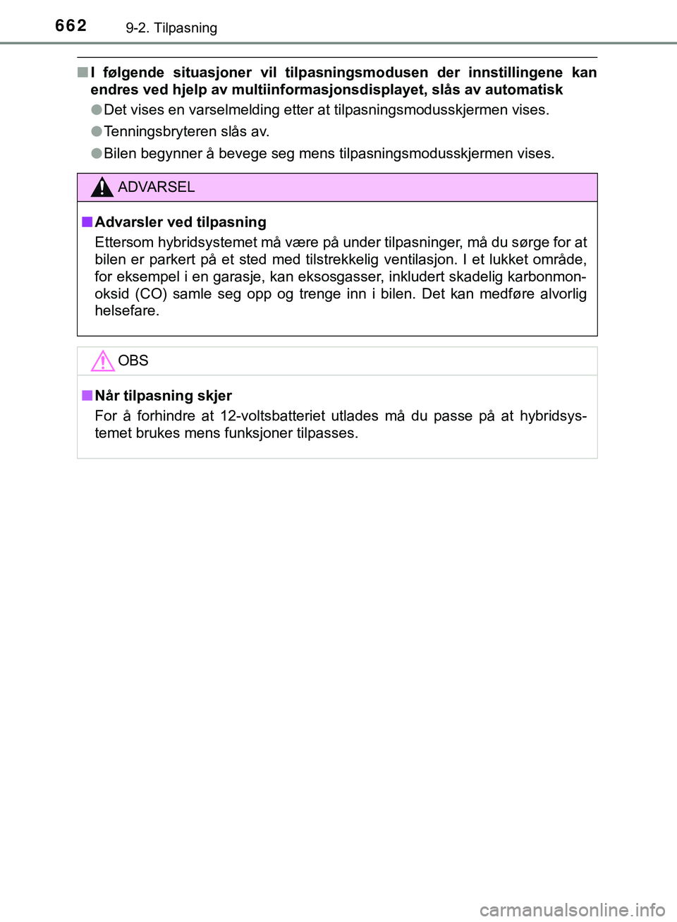 TOYOTA C-HR 2018  Instruksjoner for bruk (in Norwegian) 6629-2. Tilpasning
C-HR_HV_OM_Europe_OM10576NO
nI følgende situasjoner vil tilpas ningsmodusen der innstillingene kan
endres ved hjelp av multiinformasjonsdisplayet, slås av automatisk
l Det vises e