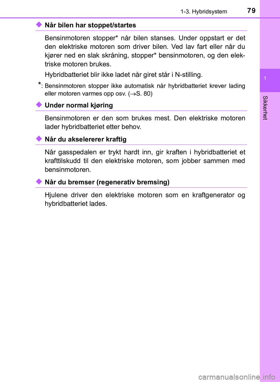 TOYOTA C-HR 2018 Instruksjoner for bruk (in Norwegian) 791-3. Hybridsystem
1
Sikkerhet
C-HR_HV_OM_Europe_OM10576NO
uNår bilen har stoppet/startes
Bensinmotoren stopper* når bilen stanses. Under oppstart er det
den elektriske motoren som driver bilen. Ve TOYOTA C-HR 2018 Instruksjoner for bruk (in Norwegian) 791-3. Hybridsystem
1
Sikkerhet
C-HR_HV_OM_Europe_OM10576NO
uNår bilen har stoppet/startes
Bensinmotoren stopper* når bilen stanses. Under oppstart er det
den elektriske motoren som driver bilen. Ve